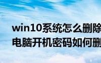 win10系统怎么删除开机密码（Win10系统电脑开机密码如何删除）