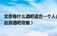 北京有什么酒吧适合一个人去（旅行的意义——十一北京周边游酒吧攻略）