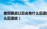 做双眼皮以后会有什么后遗症（做双眼皮手术后可能会有什么后遗症）