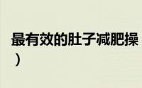 最有效的肚子减肥操（最有效的肚子减肥方法）