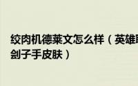 绞肉机德莱文怎么样（英雄联盟中如何购买德莱文的绞肉机刽子手皮肤）