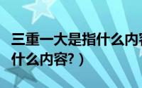 三重一大是指什么内容及金额（三重一大是指什么内容?）