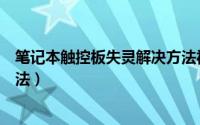 笔记本触控板失灵解决方法视频（笔记本触控板失灵解决方法）