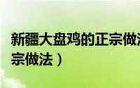 新疆大盘鸡的正宗做法教程（新疆大盘鸡的正宗做法）