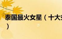 泰国最火女星（十大炙手可热的泰国爆红美女）