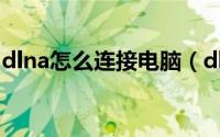 dlna怎么连接电脑（dlna怎么连接电视投屏）