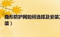 隐形防护网如何选择及安装方法（隐形防护网如何选择及安装）