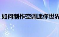 如何制作空调迷你世界（如何制作空间主页）
