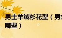 男士羊绒衫花型（男式羊绒衫羊毛衫的款式有哪些）