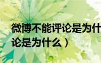 微博不能评论是为什么 20021（微博不能评论是为什么）
