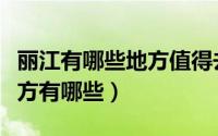 丽江有哪些地方值得去（去丽江旅游必去的地方有哪些）