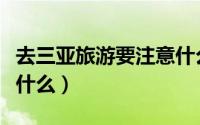 去三亚旅游要注意什么（去三亚旅游要注意些什么）