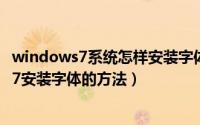 windows7系统怎样安装字体（win7系统如何安装字体 win7安装字体的方法）
