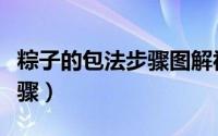 粽子的包法步骤图解视频教程（粽子的包法步骤）