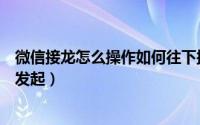 微信接龙怎么操作如何往下接视频（微信接龙怎么操作如何发起）