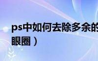 ps中如何去除多余的部分（Ps中如何去除黑眼圈）