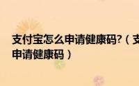 支付宝怎么申请健康码?（支付宝健康码在哪里 支付宝怎么申请健康码）