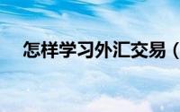 怎样学习外汇交易（怎样学习外汇交易）