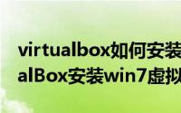 virtualbox如何安装虚拟机（如何使用VirtualBox安装win7虚拟系统）