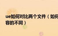 ue如何对比两个文件（如何使用Uedit比较2个文本文件内容的不同）