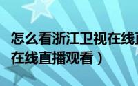 怎么看浙江卫视在线直播（如何收看浙江卫视在线直播观看）