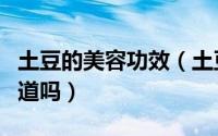 土豆的美容功效（土豆的美容护肤小窍门你知道吗）