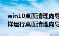 win10桌面清理向导（WindowsXP系统怎样运行桌面清理向导）