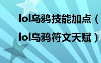 lol乌鸦技能加点（lol乌鸦天赋加点图|lol乌鸦符文天赋）