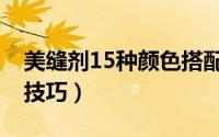 美缝剂15种颜色搭配（美缝剂15种颜色搭配技巧）