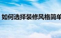 如何选择装修风格简单（如何选择装修风格）