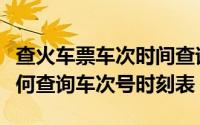 查火车票车次时间查询12306（铁路12306如何查询车次号时刻表）