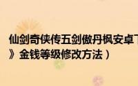 仙剑奇侠传五剑傲丹枫安卓下载（《仙剑奇侠传5 -剑傲丹枫》金钱等级修改方法）