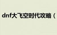 dnf大飞空时代攻略（DNF大飞空时代攻略）