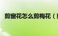剪窗花怎么剪梅花（剪窗花怎么剪的教程）