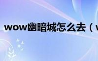 wow幽暗城怎么去（wow幽暗城怎么出去）