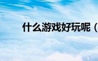 什么游戏好玩呢（什么游戏好玩呢）