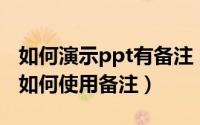 如何演示ppt有备注（PPT如何增加备注演示如何使用备注）
