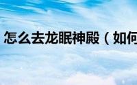 怎么去龙眠神殿（如何接保卫龙眠神殿日常）