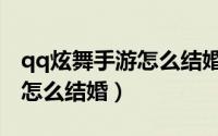 qq炫舞手游怎么结婚在哪里找（qq炫舞手游怎么结婚）