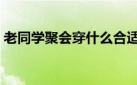 老同学聚会穿什么合适（老同学聚会穿什么）