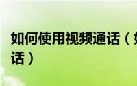 如何使用视频通话（如何与好友进行音视频通话）
