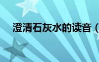 澄清石灰水的读音（澄清石灰水的作用）