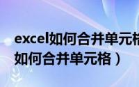 excel如何合并单元格保留所有内容（EXCEL如何合并单元格）