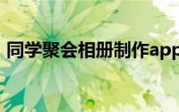 同学聚会相册制作app（同学聚会相册制作）