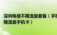 深圳电信不限流量套餐（手机流量不够,如何办理深圳电信不限流量手机卡）
