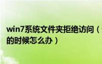 win7系统文件夹拒绝访问（遇到windows7文件夹拒绝访问的时候怎么办）