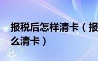 报税后怎样清卡（报税前怎么抄税?报税后怎么清卡）