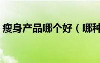 瘦身产品哪个好（哪种瘦身减肥产品效果好）