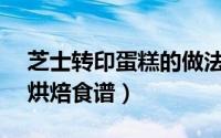 芝士转印蛋糕的做法窍门（芝士转印蛋糕—烘焙食谱）