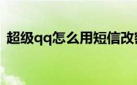 超级qq怎么用短信改密码（超级qq怎么用）